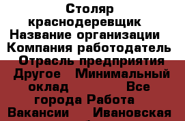 Столяр-краснодеревщик › Название организации ­ Компания-работодатель › Отрасль предприятия ­ Другое › Минимальный оклад ­ 50 000 - Все города Работа » Вакансии   . Ивановская обл.